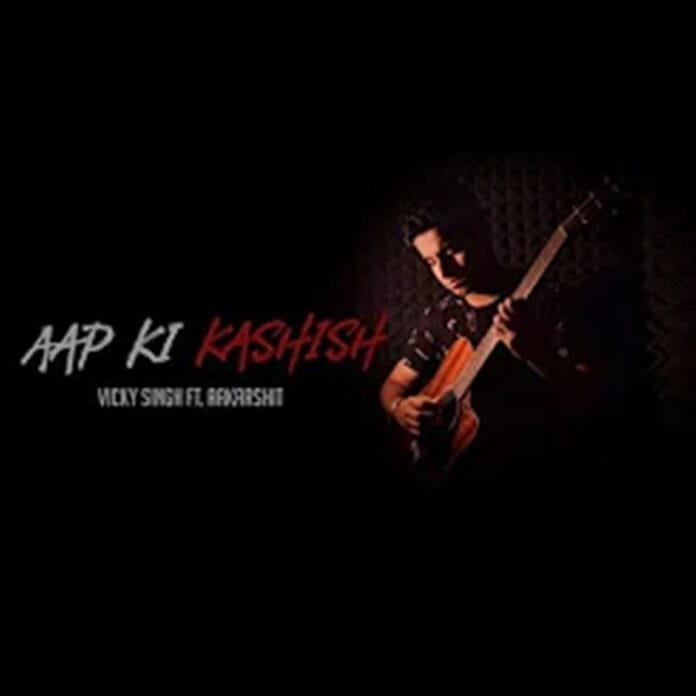 Aap Ki Kashish Lyrics - Vicky Singh Aakarshit Dureja